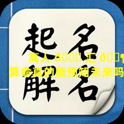 高人 💐 汇 🐶 算命真的能预知未来吗